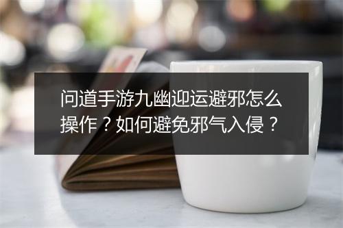 问道手游九幽迎运避邪怎么操作？如何避免邪气入侵？