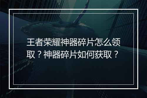 王者荣耀神器碎片怎么领取？神器碎片如何获取？