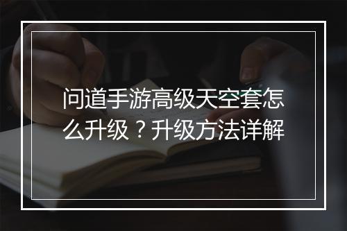 问道手游高级天空套怎么升级？升级方法详解