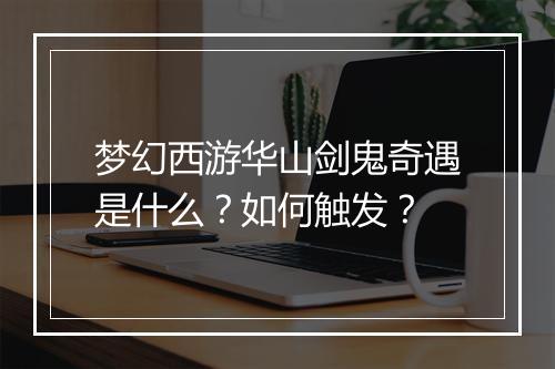 梦幻西游华山剑鬼奇遇是什么？如何触发？