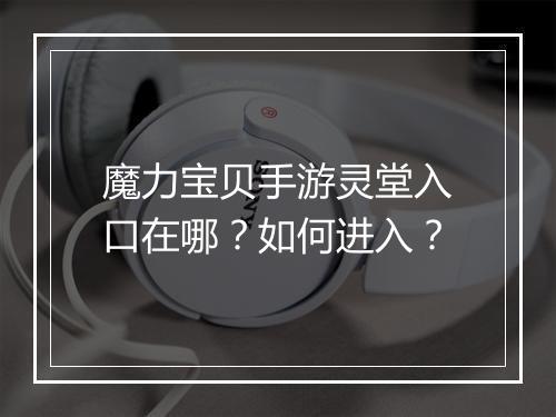 魔力宝贝手游灵堂入口在哪？如何进入？