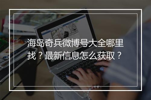 海岛奇兵微博号大全哪里找？最新信息怎么获取？