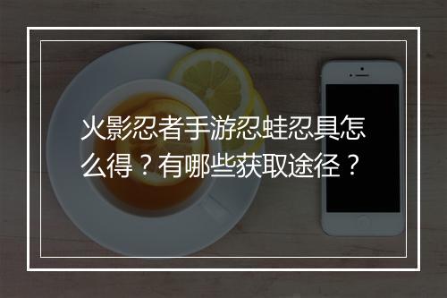 火影忍者手游忍蛙忍具怎么得？有哪些获取途径？