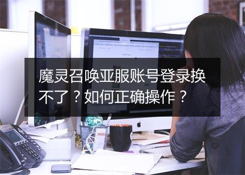 魔灵召唤亚服账号登录换不了？如何正确操作？