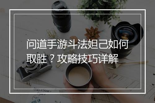 问道手游斗法妲己如何取胜？攻略技巧详解