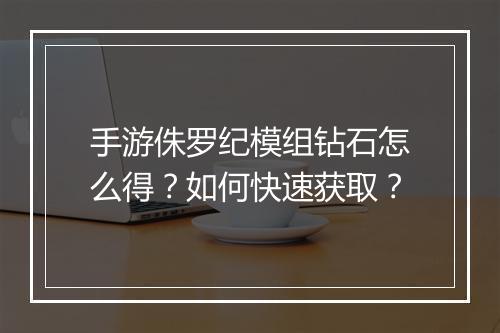 手游侏罗纪模组钻石怎么得？如何快速获取？