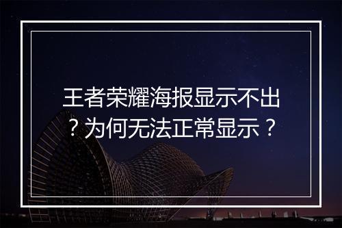王者荣耀海报显示不出？为何无法正常显示？