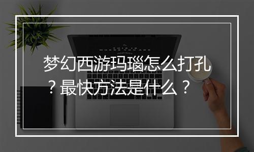 梦幻西游玛瑙怎么打孔？最快方法是什么？