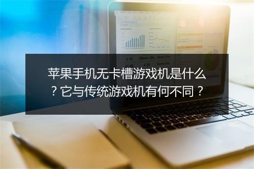 苹果手机无卡槽游戏机是什么?它与传统游戏机有何不同?