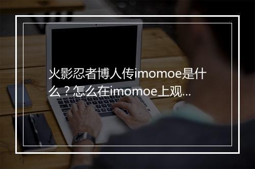火影忍者博人传imomoe是什么？怎么在imomoe上观看？