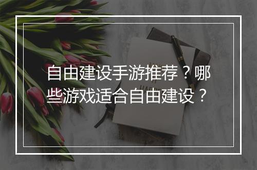 自由建设手游推荐？哪些游戏适合自由建设？