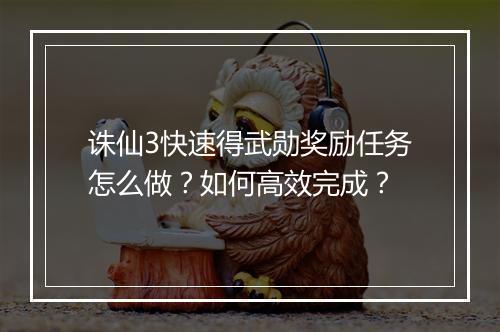 诛仙3快速得武勋奖励任务怎么做?如何高效完成?