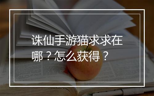 诛仙手游猫求求在哪?怎么获得?