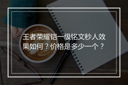 王者荣耀铠一级铭文秒人效果如何？价格是多少一个？