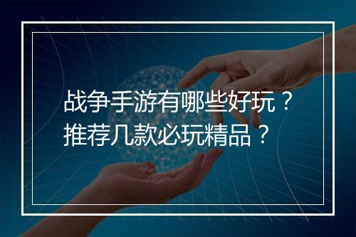 战争手游有哪些好玩？推荐几款必玩精品？