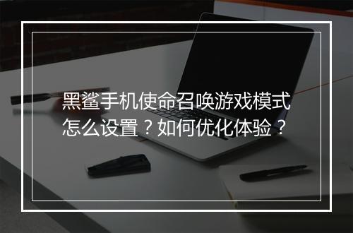 黑鲨手机使命召唤游戏模式怎么设置？如何优化体验？