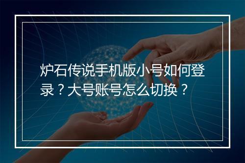 炉石传说手机版小号如何登录？大号账号怎么切换？
