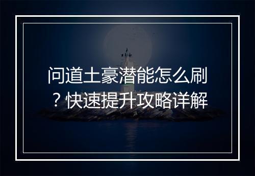 问道土豪潜能怎么刷？快速提升攻略详解