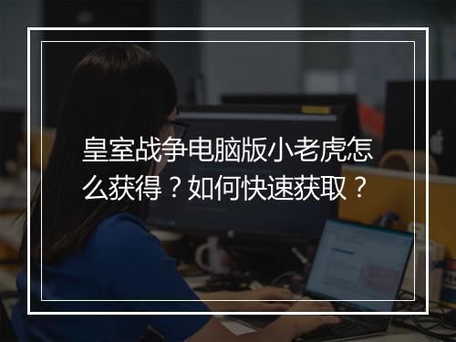 皇室战争电脑版小老虎怎么获得？如何快速获取？