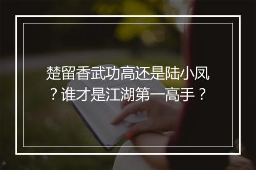 楚留香武功高还是陆小凤？谁才是江湖第一高手？