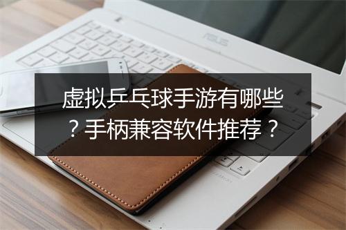 虚拟乒乓球手游有哪些？手柄兼容软件推荐？