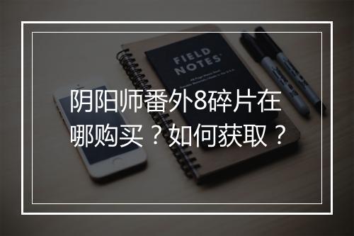 阴阳师番外8碎片在哪购买？如何获取？