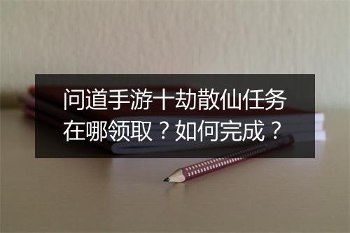 问道手游十劫散仙任务在哪领取？如何完成？