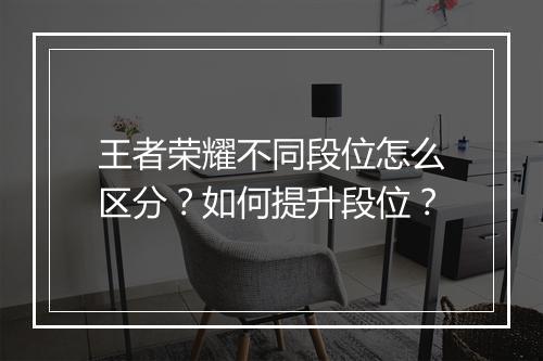 王者荣耀不同段位怎么区分？如何提升段位？