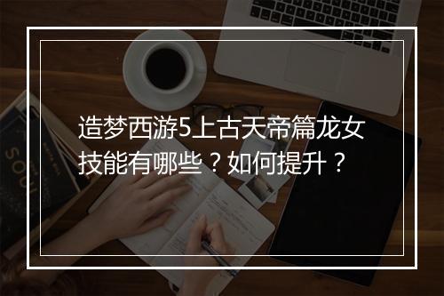 造梦西游5上古天帝篇龙女技能有哪些?如何提升?