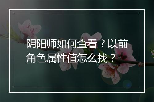 阴阳师如何查看？以前角色属性值怎么找？