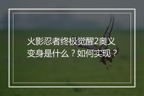 火影忍者终极觉醒2奥义变身是什么?如何实现?