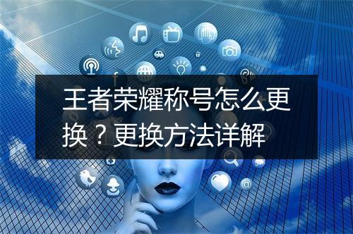 王者荣耀称号怎么更换？更换方法详解