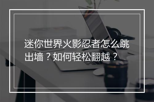 迷你世界火影忍者怎么跳出墙？如何轻松翻越？