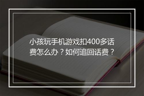 小孩玩手机游戏扣400多话费怎么办？如何追回话费？