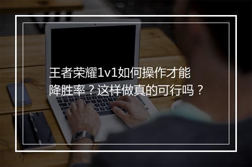 王者荣耀1v1如何操作才能降胜率？这样做真的可行吗？