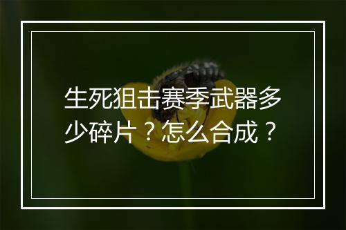 生死狙击赛季武器多少碎片?怎么合成?