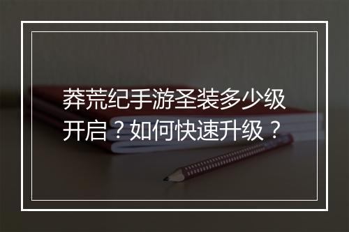 莽荒纪手游圣装多少级开启？如何快速升级？