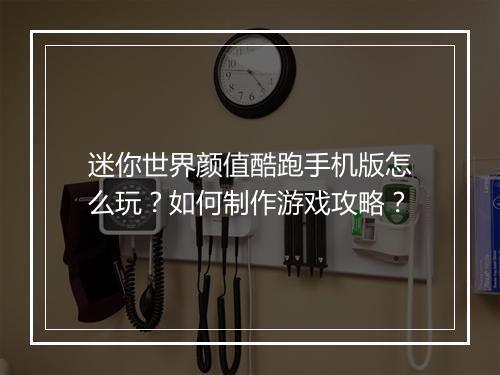 迷你世界颜值酷跑手机版怎么玩？如何制作游戏攻略？
