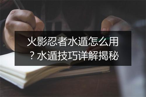 火影忍者水遁怎么用？水遁技巧详解揭秘
