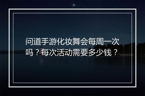 问道手游化妆舞会每周一次吗？每次活动需要多少钱？