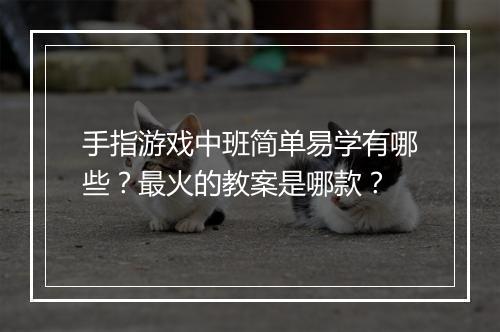 手指游戏中班简单易学有哪些?最火的教案是哪款?