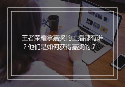 王者荣耀拿嘉奖的主播都有谁？他们是如何获得嘉奖的？