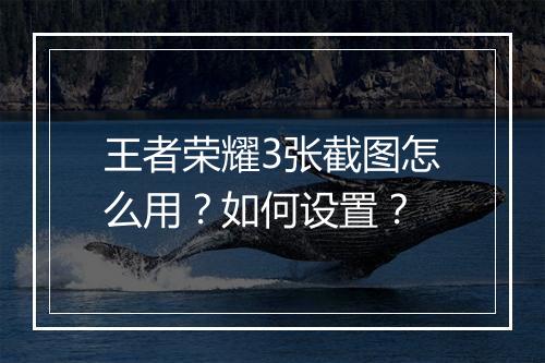 王者荣耀3张截图怎么用？如何设置？