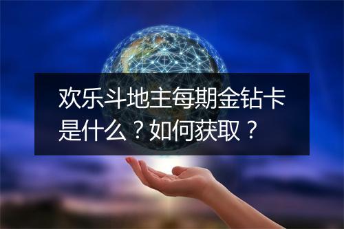 欢乐斗地主每期金钻卡是什么？如何获取？