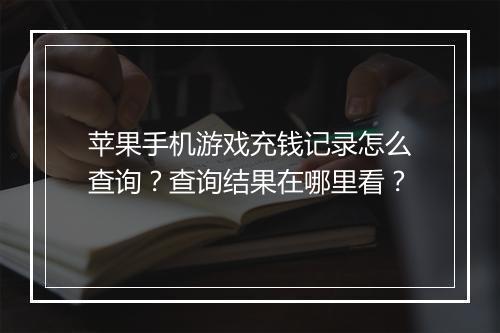 苹果手机游戏充钱记录怎么查询?查询结果在哪里看?