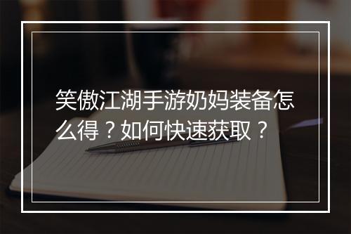 笑傲江湖手游奶妈装备怎么得?如何快速获取?