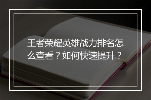 王者荣耀英雄战力排名怎么查看？如何快速提升？