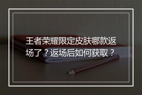 王者荣耀限定皮肤哪款返场了？返场后如何获取？