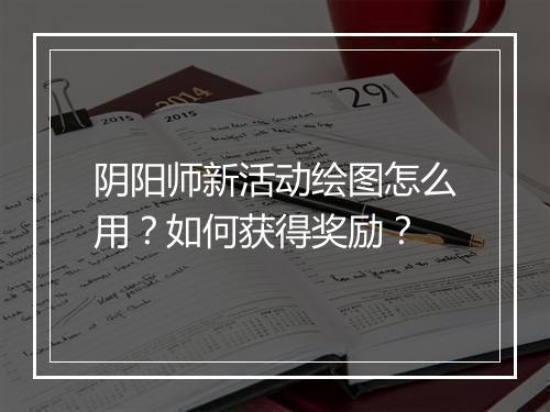阴阳师新活动绘图怎么用？如何获得奖励？