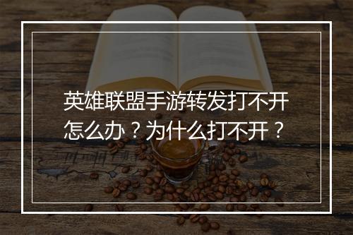 英雄联盟手游转发打不开怎么办？为什么打不开？
